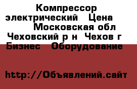 Компрессор электрический › Цена ­ 50 000 - Московская обл., Чеховский р-н, Чехов г. Бизнес » Оборудование   